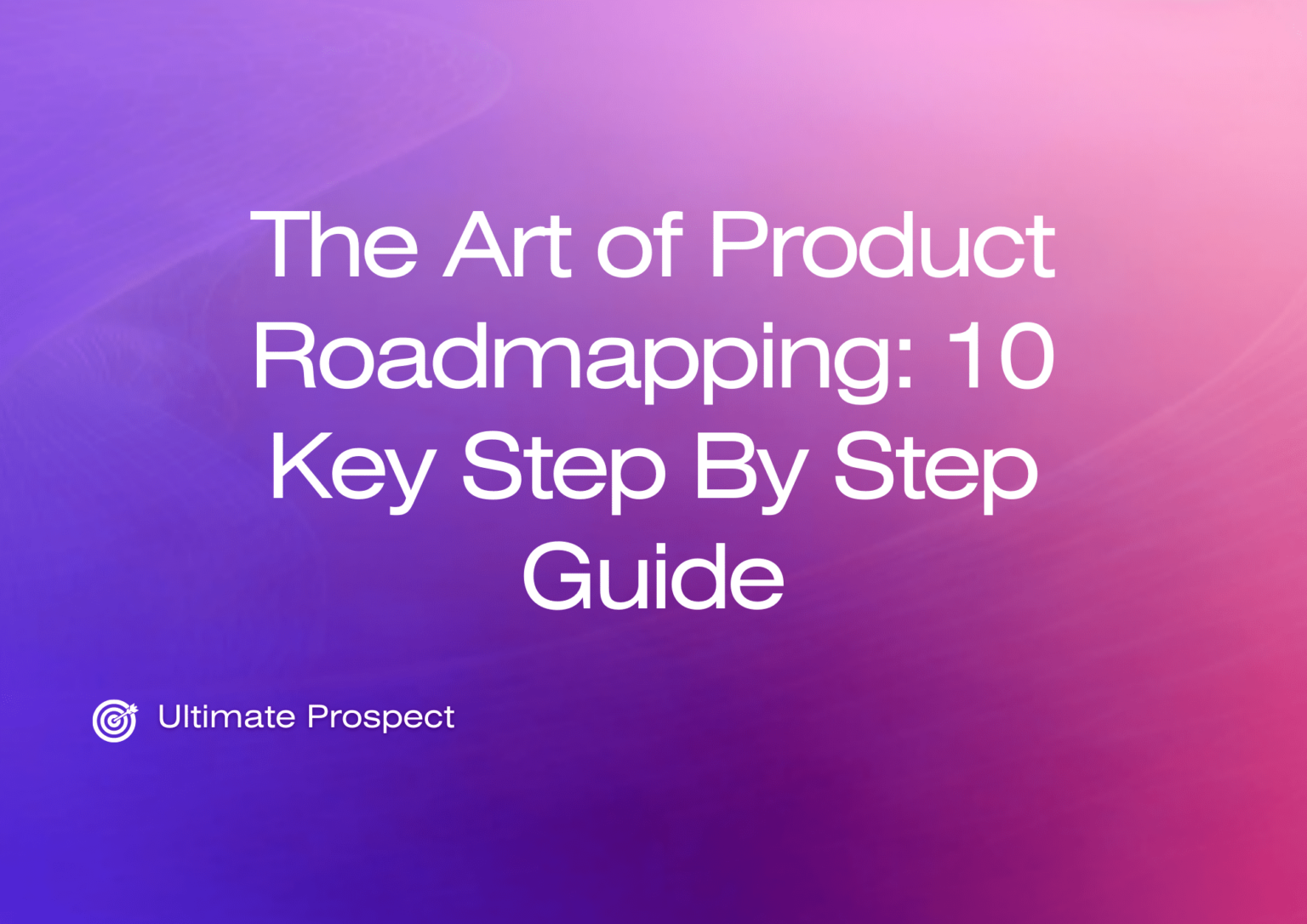 the-art-of-product-roadmapping-10-key-step-by-step-guide