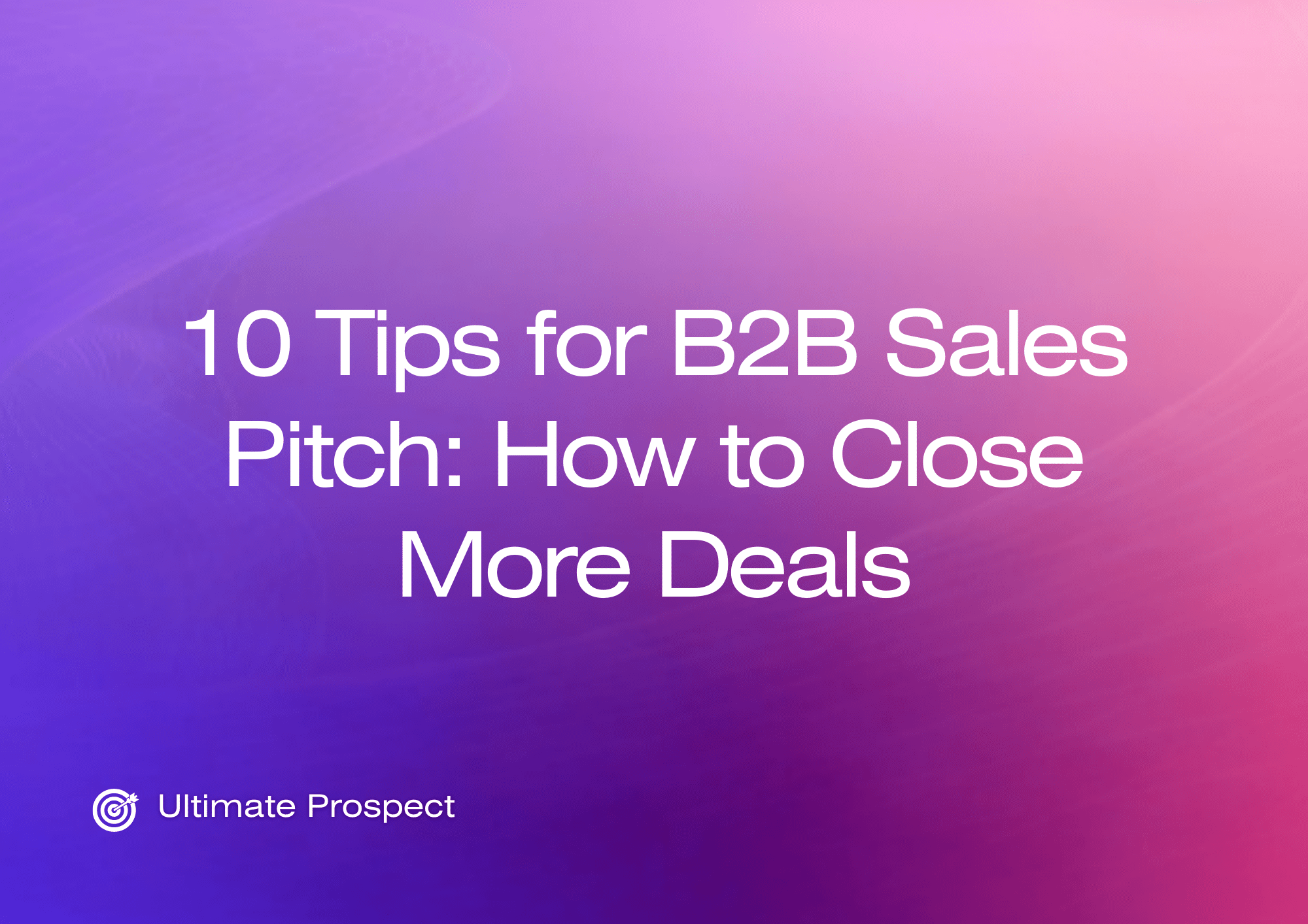 10 Tips for B2B Sales Pitch How to Close More Deals Ultimate Prospect