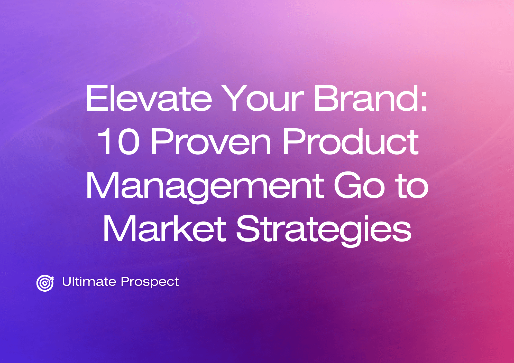 Elevate Your Brand 10 Proven Product Management Go to Market Strategies